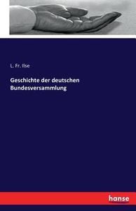 Geschichte der deutschen Bundesversammlung di L. Fr. Ilse edito da hansebooks