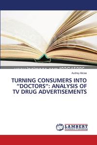 TURNING CONSUMERS INTO "DOCTORS": ANALYSIS OF TV DRUG ADVERTISEMENTS di Audrey Alicee edito da LAP Lambert Academic Publishing