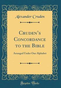 Cruden's Concordance to the Bible: Arranged Under One Alphabet (Classic Reprint) di Alexander Cruden edito da Forgotten Books