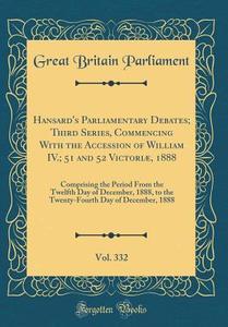 Hansard's Parliamentary Debates; Third Series, Commencing with the Accession of William IV.; 51 and 52 Victoriae, 1888, Vol. 332: Comprising the Perio di Great Britain Parliament edito da Forgotten Books