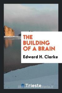 The Building of a Brain di Edward H. Clarke edito da LIGHTNING SOURCE INC