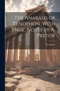The Anabasis of Xenophon, With Engl. Notes by A. Pretor di Xenophon edito da LEGARE STREET PR