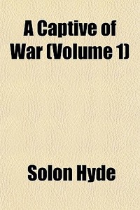 A Captive Of War Volume 1 di Solon Hyde edito da General Books