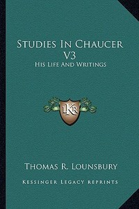 Studies in Chaucer V3: His Life and Writings di Thomas R. Lounsbury edito da Kessinger Publishing