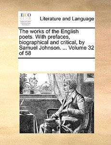 The Works Of The English Poets. With Prefaces, Biographical And Critical, By Samuel Johnson. ... Volume 32 Of 58 di Multiple Contributors edito da Gale Ecco, Print Editions