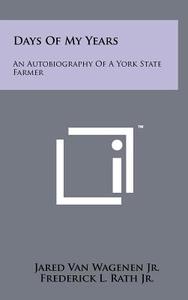 Days of My Years: An Autobiography of a York State Farmer di Jared Van Wagenen Jr edito da Literary Licensing, LLC