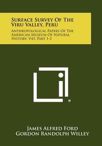 Surface Survey of the Viru Valley, Peru: Anthropological Papers of the American Museum of Natural History, V43, Part 1-2 di James Alfred Ford, Gordon Randolph Willey edito da Literary Licensing, LLC