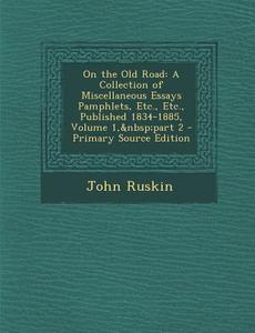 On the Old Road: A Collection of Miscellaneous Essays Pamphlets, Etc., Etc., Published 1834-1885, Volume 1, Part 2 di John Ruskin edito da Nabu Press