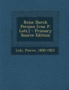 Reise Durch Persien [Von P. Loti.] - Primary Source Edition di Pierre Loti edito da Nabu Press