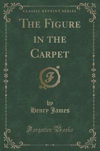 The Figure In The Carpet (classic Reprint) di Henry James edito da Forgotten Books