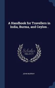 A Handbook for Travellers in India, Burma, and Ceylon . di John Murray edito da CHIZINE PUBN