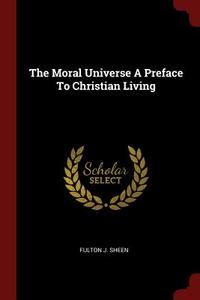 The Moral Universe a Preface to Christian Living di Fulton J. Sheen edito da CHIZINE PUBN