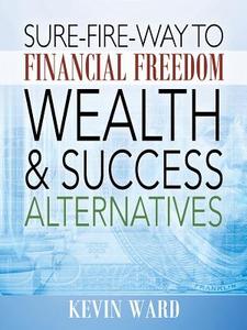 Sure-fire-way To Financial Freedom, Wealth And Success Alternatives di Dr Kevin Ward edito da Outskirts Press