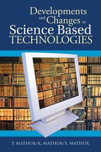Developments and Changes in Science Based Technologies di P. Mathur, K. Mathur, S. Mathur edito da Partridge Publishing