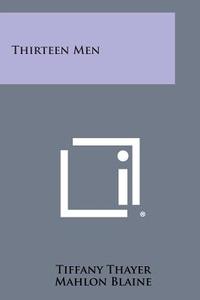 Thirteen Men di Tiffany Thayer, Mahlon Blaine edito da Literary Licensing, LLC