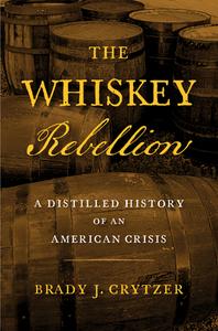 The Whiskey Rebellion: A Distilled History of an American Crisis di Brady J. Crytzer edito da WESTHOLME PUB