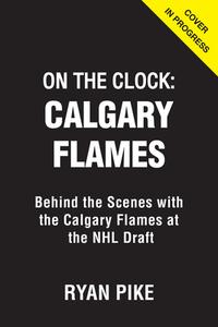 On the Clock: Calgary Flames: Behind the Scenes with the Calgary Flames at the NHL Draft di Ryan Pike edito da TRIUMPH BOOKS