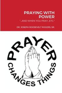 Praying With Power di Dr Joseph Roosevelt Rogers edito da Lulu.com