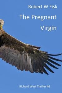 The Pregnant Virgin: A Richard West Thriller di Robert W. Fisk edito da LIGHTNING SOURCE INC