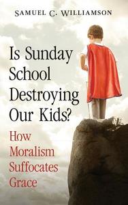 Is Sunday School Destroying Our Kids?: How Moralism Suffocates Grace di Samuel C. Williamson edito da Beliefs of the Heart Press