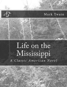 Life on the Mississippi: A Classic American Novel di Mark Twain edito da Createspace Independent Publishing Platform
