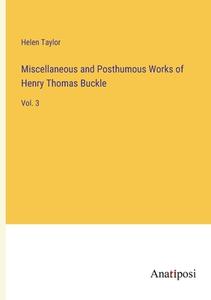 Miscellaneous and Posthumous Works of Henry Thomas Buckle di Helen Taylor edito da Anatiposi Verlag