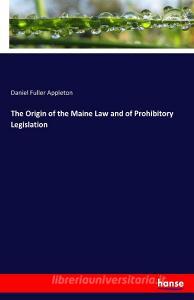 The Origin of the Maine Law and of Prohibitory Legislation di Daniel Fuller Appleton edito da hansebooks
