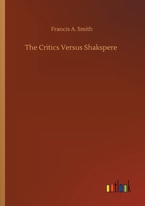 The Critics Versus Shakspere di Francis A. Smith edito da Outlook Verlag