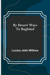 By Desert Ways to Baghdad di Louisa Jebb Wilkins edito da Alpha Editions