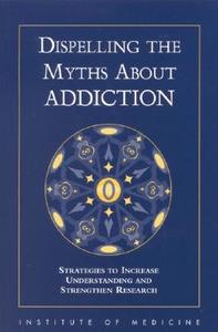 Dispelling the Myths about Addiction:: Strategies to Increase Understanding and Strengthen Research di Institute Of Medicine, Committee to Identify Strategies to Rais edito da NATL ACADEMY PR