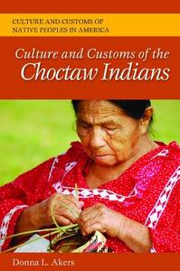 Culture and Customs of the Choctaw Indians di Donna L. Akers edito da ABC-CLIO