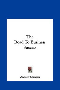 The Road to Business Success di Andrew Carnegie edito da Kessinger Publishing
