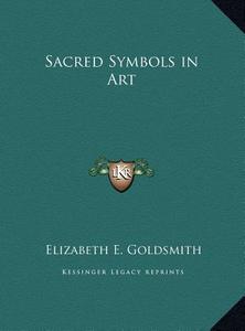 Sacred Symbols in Art di Elizabeth E. Goldsmith edito da Kessinger Publishing