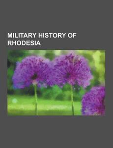 Military History Of Rhodesia di Source Wikipedia edito da University-press.org