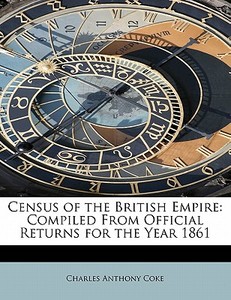 Census of the British Empire: Compiled From Official Returns for the Year 1861 di Charles Anthony Coke edito da BiblioLife