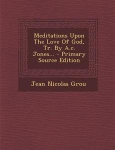 Meditations Upon the Love of God, Tr. by A.C. Jones... di Jean Nicolas Grou edito da Nabu Press