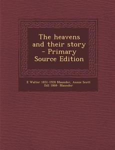 The Heavens and Their Story - Primary Source Edition di E. Walter 1851-1928 Maunder, Annie Scott Dill 1868- Maunder edito da Nabu Press