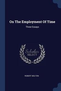 On the Employment of Time: Three Essays di Robert Bolton edito da CHIZINE PUBN