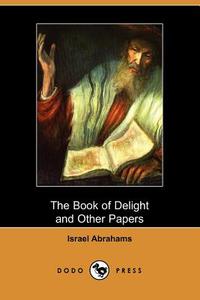 The Book of Delight and Other Papers di Israel Abrahams edito da DODO PR
