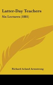 Latter-Day Teachers: Six Lectures (1881) di Richard Acland Armstrong edito da Kessinger Publishing