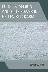 Polis Expansion and Elite Power in Hellenistic Karia di Jeremy Labuff edito da Lexington Books