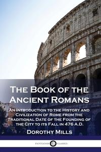 The Book of the Ancient Romans: An Introduction to the History and Civilization of Rome from the Traditional Date of the Founding of the City to its F di Dorothy Mills edito da PANTIANOS CLASSICS