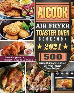 AICOOK Air Fryer Toaster Oven Cookbook 2021 di Linda Williams edito da Linda Williams