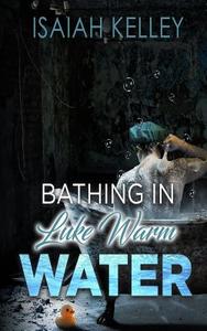 Bathing in Luke Warm Water di Isaiah a. Kelley edito da Createspace Independent Publishing Platform