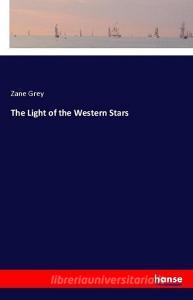 The Light of the Western Stars di Zane Grey edito da hansebooks