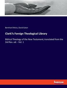 Clark's Foreign Theological Library di Bernhard Weiss, David Eaton edito da hansebooks