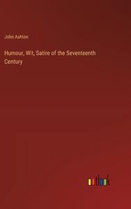 Humour, Wit, Satire of the Seventeenth Century di John Ashton edito da Outlook Verlag