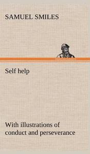 Self help; with illustrations of conduct and perseverance di Samuel Smiles edito da TREDITION CLASSICS