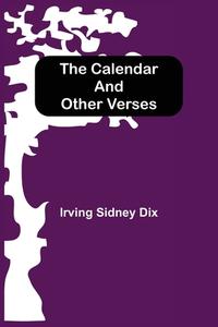 The Calendar and Other Verses di Irving Sidney Dix edito da Alpha Editions
