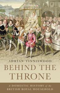 Behind the Throne: A Domestic History of the British Royal Household di Adrian Tinniswood edito da BASIC BOOKS
